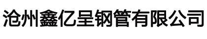 沧州鑫亿呈钢管有限公司